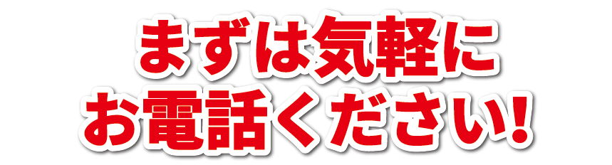 まずは気軽にお電話ください